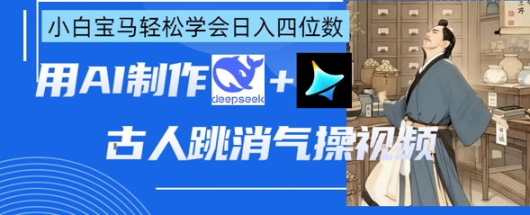 AI古人跳消气操视频制作，deepseek+即梦，小白宝马轻松学会日入四位数-科景网创