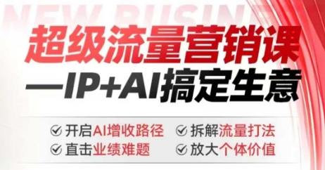 2025年超级流量营销课，IP+AI搞定生意，开启AI增收路径 直击业绩难题 拆解流量打法 放大个体价值-科景网创