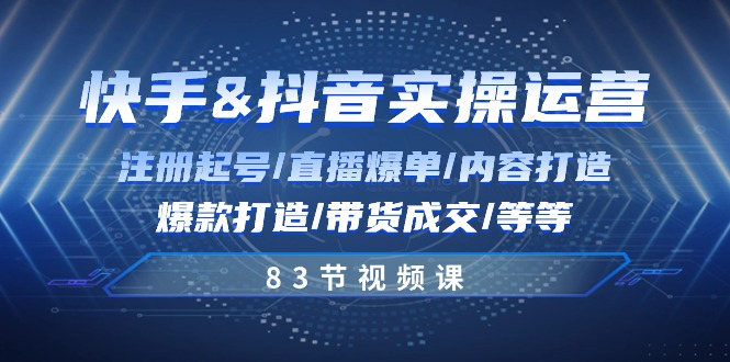 快手与抖音实操运营：注册起号/直播爆单/内容打造/爆款打造/带货成交/83节-科景网创