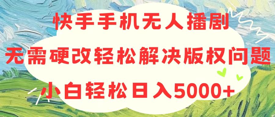 快手手机无人播剧，无需硬改，轻松解决版权问题，小白轻松日入5000+-科景网创