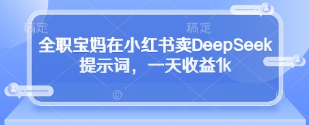 全职宝妈在小红书卖DeepSeek提示词，一天收益1k-科景网创