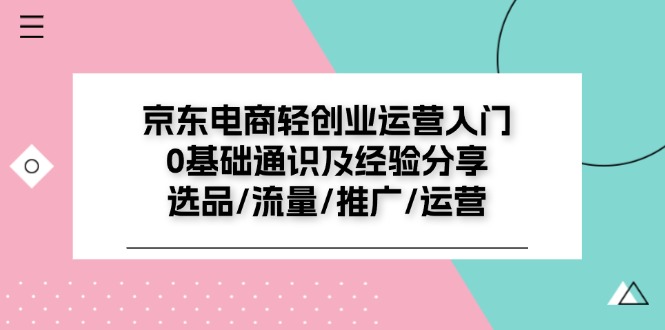 京东电商-轻创业运营入门0基础通识及经验分享：选品/流量/推广/运营-科景网创