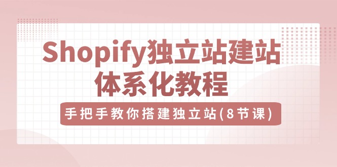 Shopify独立站-建站体系化教程，手把手教你搭建独立站（8节视频课）-科景网创