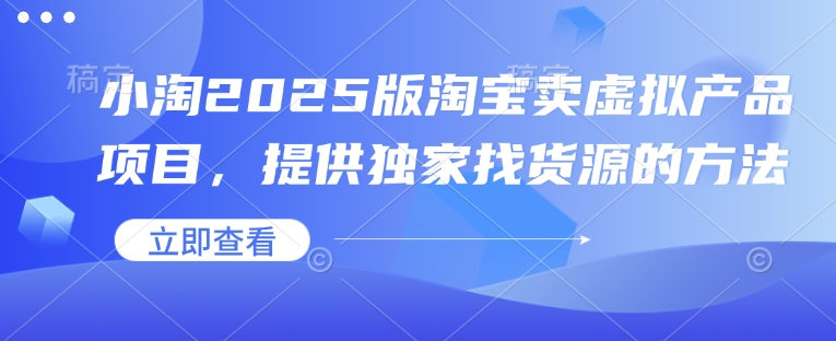 小淘2025版淘宝卖虚拟产品项目，提供独家找货源的方法-科景网创
