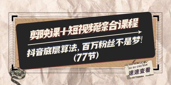 剪映课+短视频综合课程：抖音底层算法，百万粉丝不是梦!（77节）-科景网创