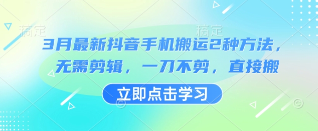 3月最新抖音手机搬运2种方法，无需剪辑，一刀不剪，直接搬-科景网创