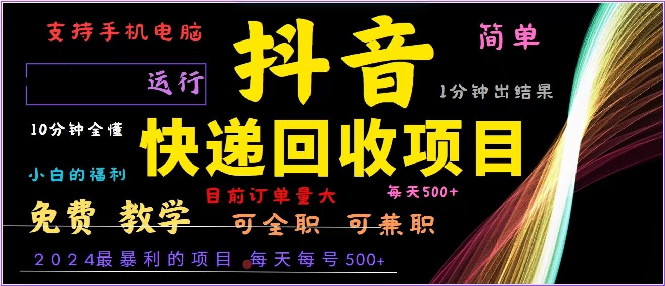 抖音快递回收，2024年最暴利项目，全自动运行，每天500+,简单且易上手…-科景网创