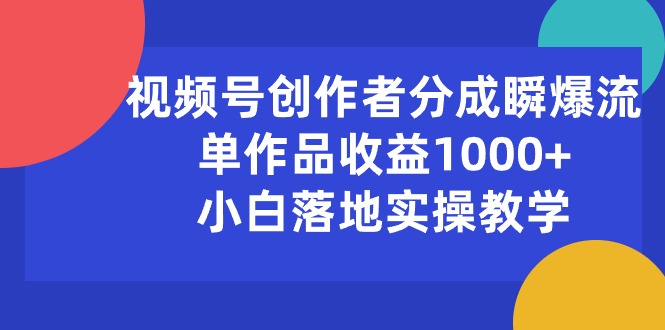 视频号创作者分成瞬爆流,单作品收益1000+,小白落地实操教学-科景网创