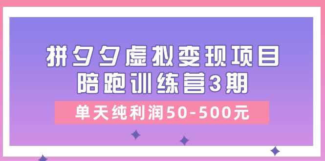 某收费培训《拼夕夕虚拟变现项目陪跑训练营3期》单天纯利润50-500元-科景网创