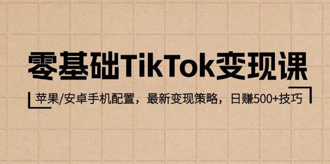 零基础TikTok变现课：苹果/安卓手机配置，最新变现策略，日赚500+技巧-科景网创