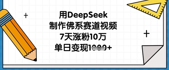 用DeepSeek制作佛系赛道视频，7天涨粉10万，单日变现1k-科景网创