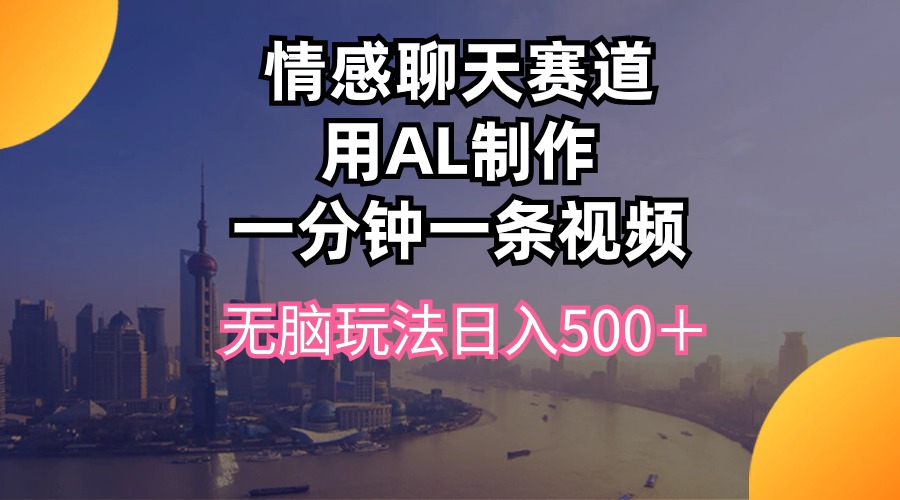 情感聊天赛道用al制作一分钟一条视频无脑玩法日入500＋-科景网创