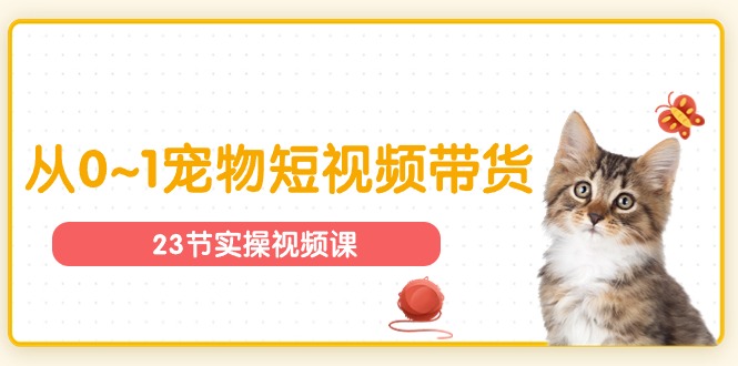 宠物行业从0~1宠物短视频带货实操课（23节课）-科景网创