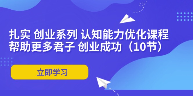 扎实 创业系列 认知能力优化课程：帮助更多君子 创业成功（10节）-科景网创