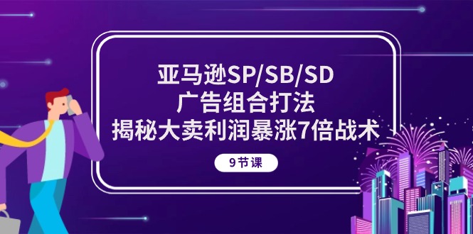 亚马逊SP/SB/SD广告组合打法，揭秘大卖利润暴涨7倍战术 (9节课)-科景网创