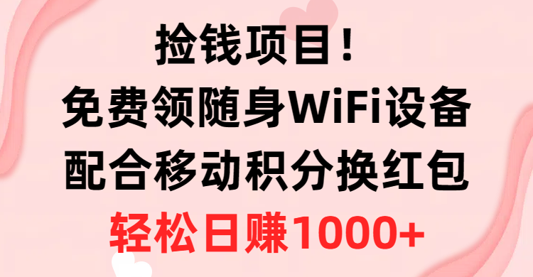 捡钱项目！免费领随身WiFi设备+移动积分换红包，有手就行，轻松日赚1000+-科景网创