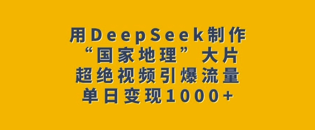 用DeepSeek制作“国家地理”大片，超绝视频引爆流量，单日变现多张-科景网创