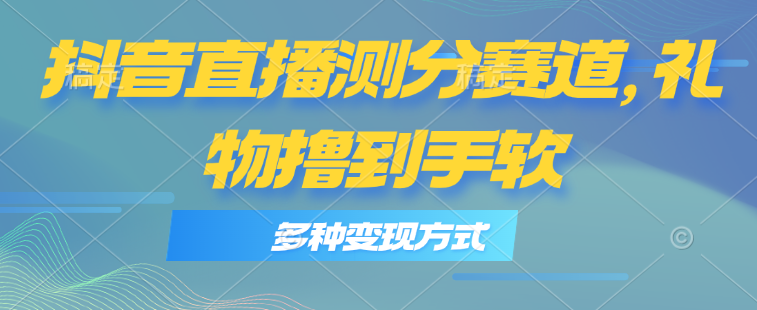 抖音直播测分赛道，多种变现方式，轻松日入1000+-科景网创