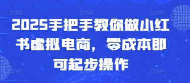 2025手把手教你做小红书虚拟电商，零成本即可起步操作-科景网创