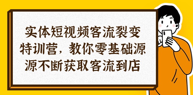 实体-短视频客流 裂变特训营，教你0基础源源不断获取客流到店（29节）-科景网创