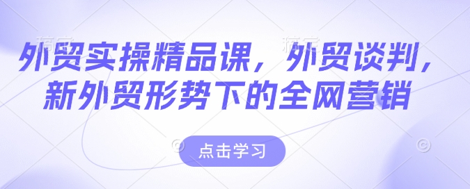 外贸实操精品课，外贸谈判，新外贸形势下的全网营销-科景网创