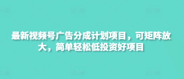 最新视频号广告分成计划项目，可矩阵放大，简单轻松低投资好项目-科景网创