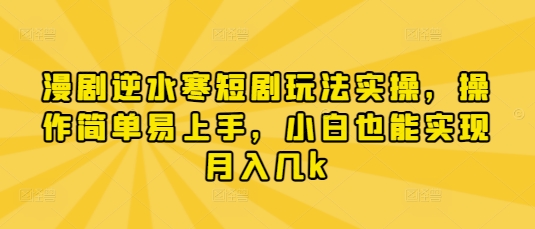 漫剧逆水寒短剧玩法实操，操作简单易上手，小白也能实现月入几k-科景网创