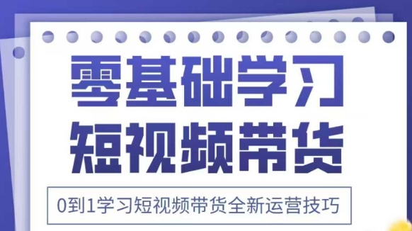 抖音全新短视频带货运营技巧，2025年新课，0到1学习短视频带货全新运营技巧-科景网创