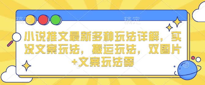 小说推文最新多种玩法详解，实况文案玩法，搬运玩法，双图片+文案玩法等-科景网创