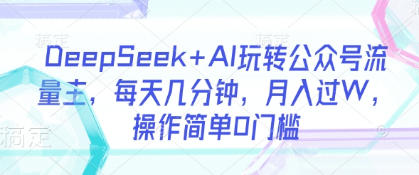 DeepSeek+AI玩转公众号流量主，每天几分钟，月入过W，操作简单0门槛-科景网创