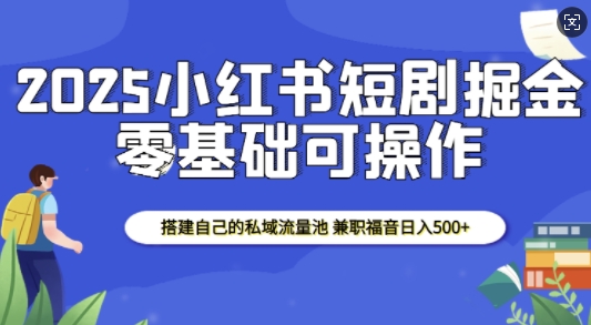 2025小红书短剧掘金，搭建自己的私域流量池，兼职福音日入5张-科景网创