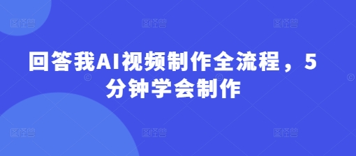 回答我AI视频制作全流程，5分钟学会制作-科景网创
