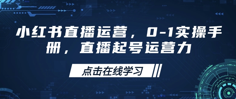 小红书直播运营，0-1实操手册，直播起号运营力-科景网创