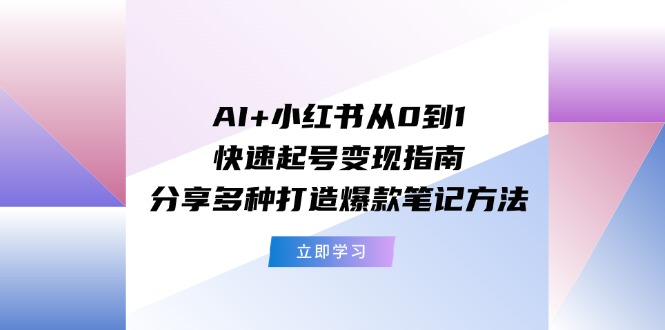 AI+小红书从0到1快速起号变现指南：分享多种打造爆款笔记方法-科景网创
