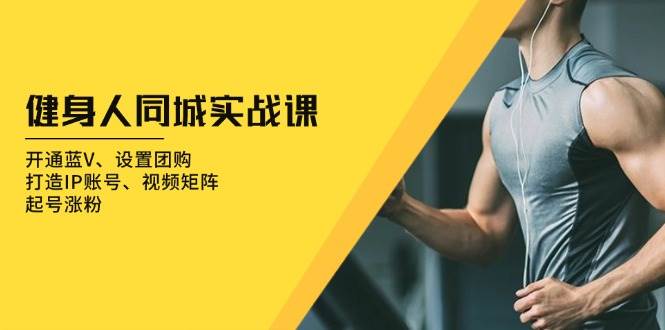 健身人 同城实战课：开通蓝V、设置团购、打造IP账号、视频矩阵、起号涨粉-科景网创