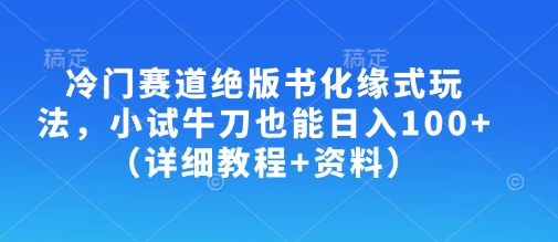 冷门赛道绝版书化缘式玩法，小试牛刀也能日入100+(详细教程+资料)-科景网创