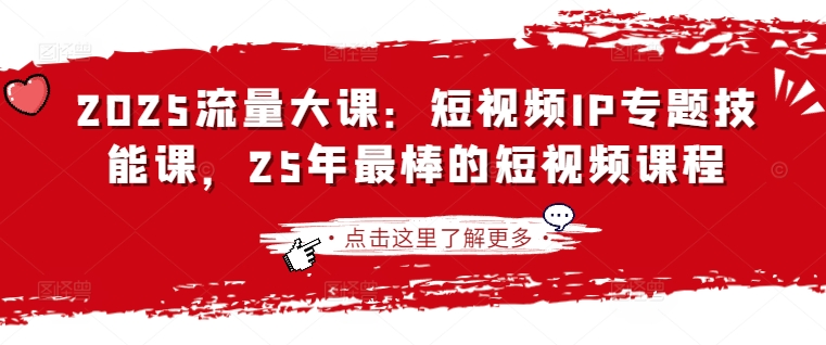 2025流量大课：短视频IP专题技能课，25年最棒的短视频课程-科景网创