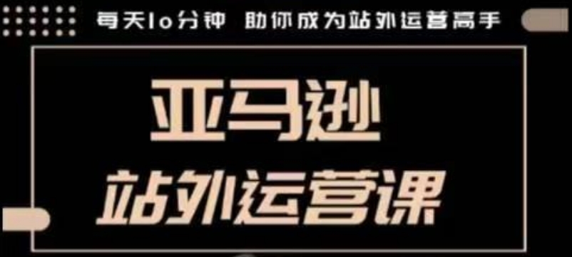 聪明的跨境人都在学的亚马逊站外运营课，每天10分钟，手把手教你成为站外运营高手-科景网创