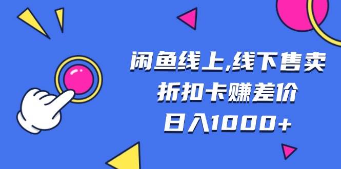 闲鱼线上,线下售卖折扣卡赚差价日入1000+-科景网创