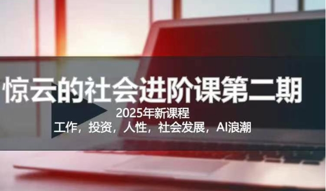 2025惊云社会进阶课(全新课程)，如果你要让自己的人生变清晰化社会化的话 这是我必推的一门课-科景网创