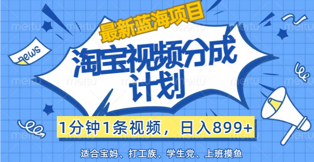【最新蓝海项目】淘宝视频分成计划，1分钟1条视频，日入899+，有手就行-科景网创