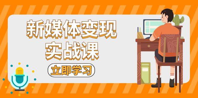 新媒体变现实战课：短视频+直播带货，拍摄、剪辑、引流、带货等-科景网创