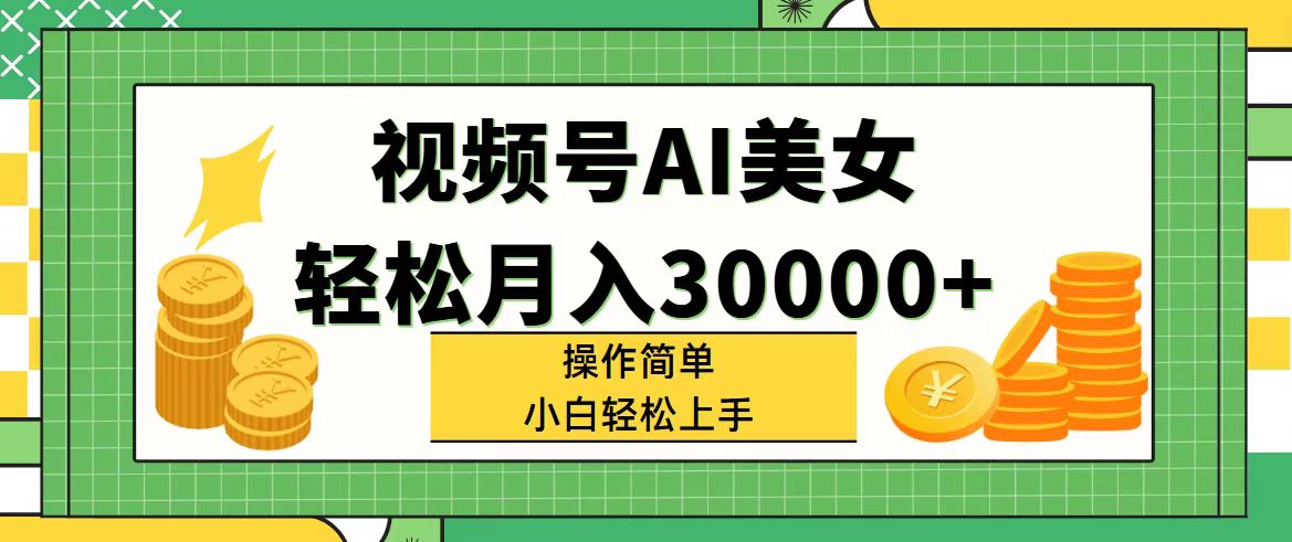 视频号AI美女，轻松月入30000+,操作简单小白也能轻松上手-科景网创