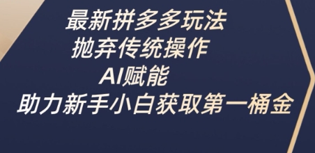 最新拼多多玩法，抛弃传统操作，AI赋能，助力新手小白获取第一桶金-科景网创
