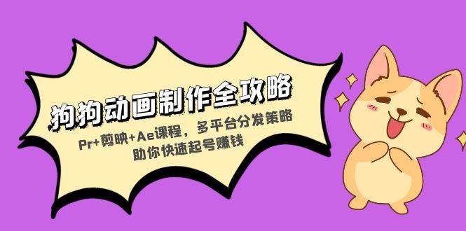 狗狗动画制作全攻略：Pr+剪映+Ae课程，多平台分发策略助你快速起号赚钱-科景网创