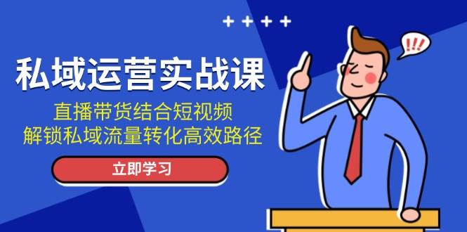私域运营实战课：直播带货结合短视频，解锁私域流量转化高效路径-科景网创
