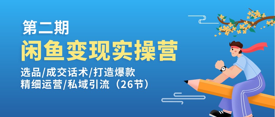 闲鱼变现实操训练营第2期：选品/成交话术/打造爆款/精细运营/私域引流-科景网创