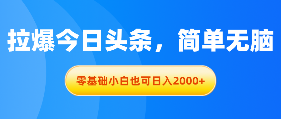 拉爆今日头条，简单无脑，零基础小白也可日入2000+-科景网创