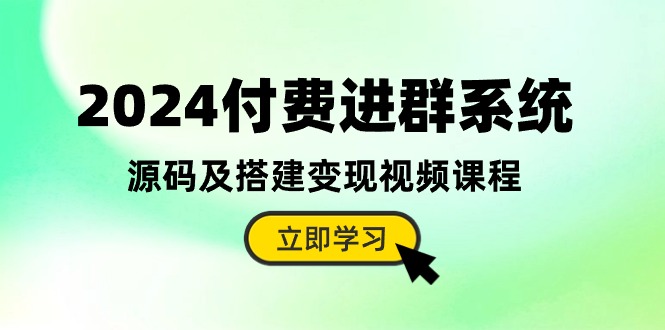 2024付费进群系统，源码及搭建变现视频课程（教程+源码）-科景网创