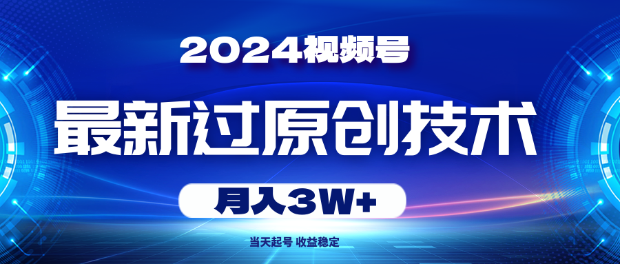 2024视频号最新过原创技术，当天起号，收益稳定，月入3W+-科景网创